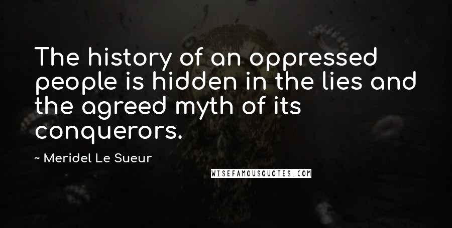 Meridel Le Sueur Quotes: The history of an oppressed people is hidden in the lies and the agreed myth of its conquerors.