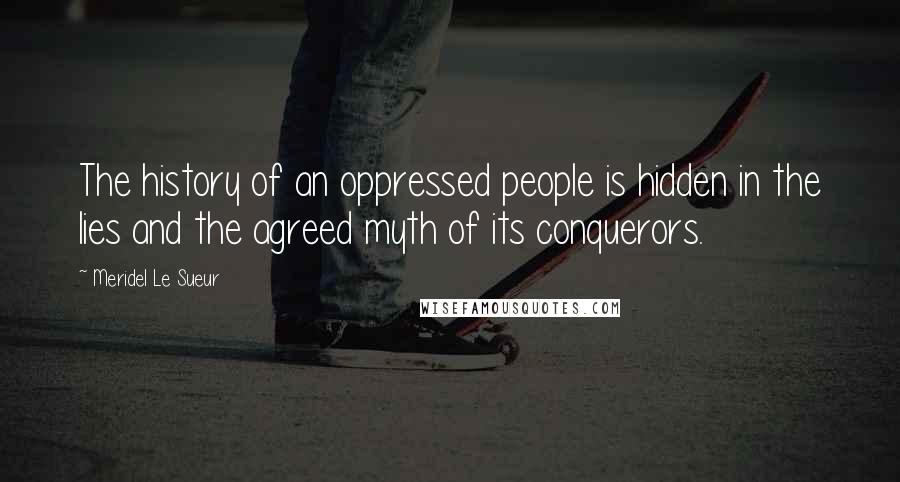 Meridel Le Sueur Quotes: The history of an oppressed people is hidden in the lies and the agreed myth of its conquerors.