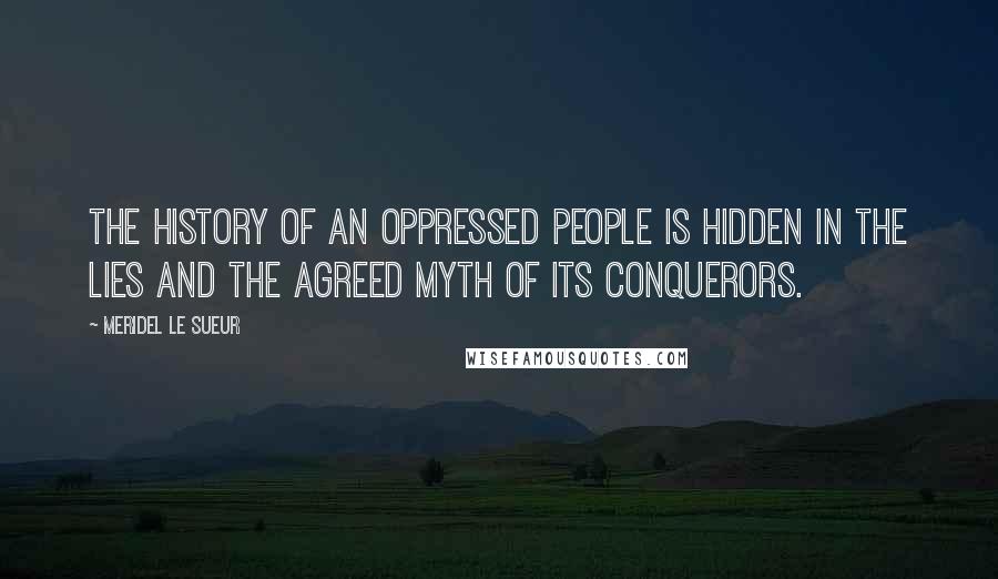 Meridel Le Sueur Quotes: The history of an oppressed people is hidden in the lies and the agreed myth of its conquerors.