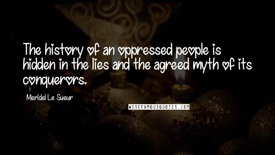 Meridel Le Sueur Quotes: The history of an oppressed people is hidden in the lies and the agreed myth of its conquerors.