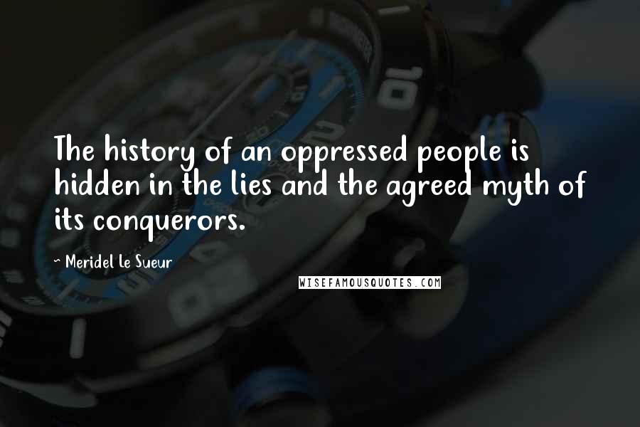 Meridel Le Sueur Quotes: The history of an oppressed people is hidden in the lies and the agreed myth of its conquerors.