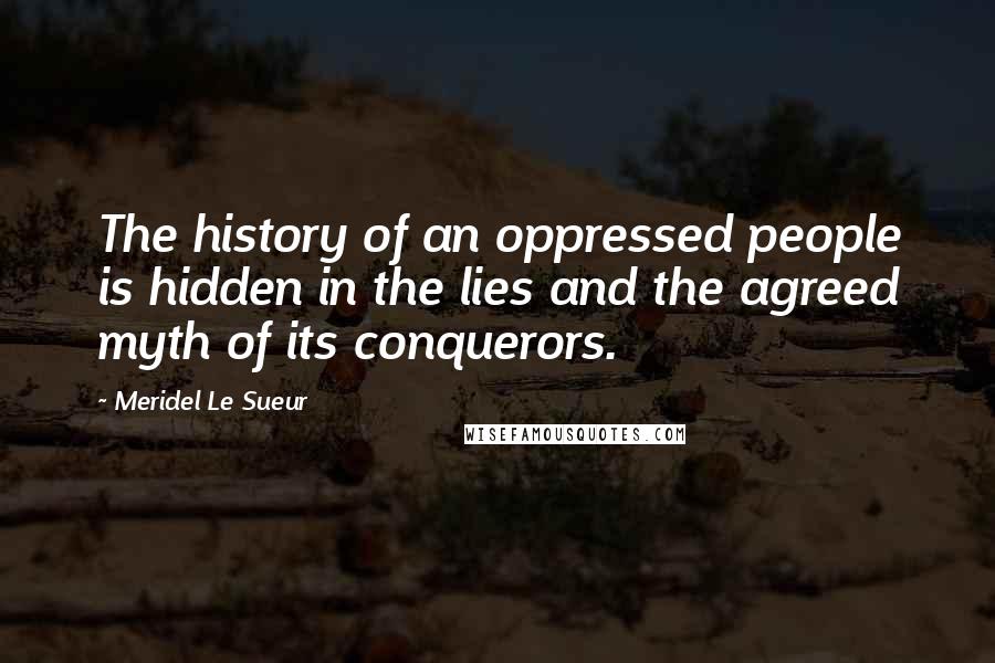 Meridel Le Sueur Quotes: The history of an oppressed people is hidden in the lies and the agreed myth of its conquerors.