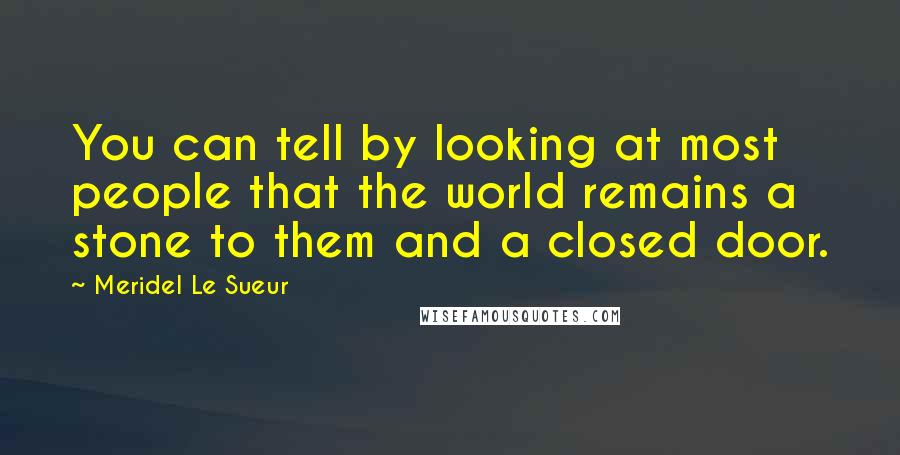 Meridel Le Sueur Quotes: You can tell by looking at most people that the world remains a stone to them and a closed door.