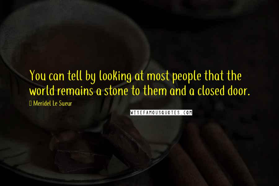 Meridel Le Sueur Quotes: You can tell by looking at most people that the world remains a stone to them and a closed door.