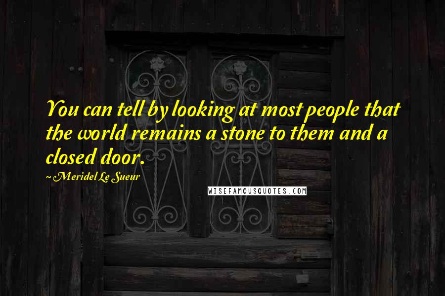 Meridel Le Sueur Quotes: You can tell by looking at most people that the world remains a stone to them and a closed door.