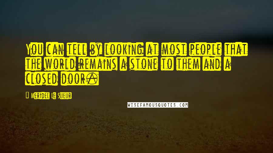 Meridel Le Sueur Quotes: You can tell by looking at most people that the world remains a stone to them and a closed door.