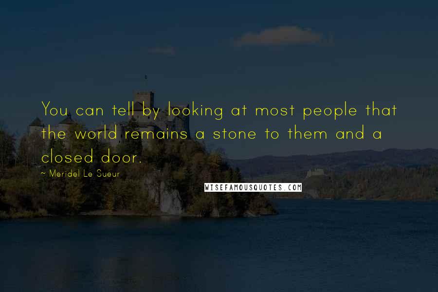 Meridel Le Sueur Quotes: You can tell by looking at most people that the world remains a stone to them and a closed door.