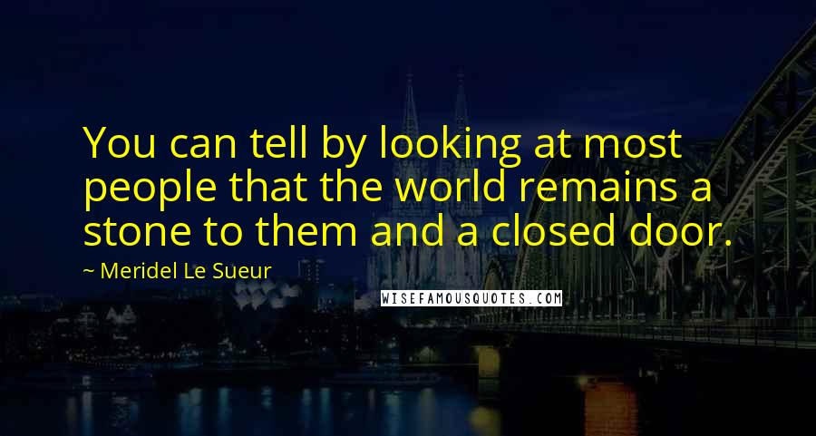 Meridel Le Sueur Quotes: You can tell by looking at most people that the world remains a stone to them and a closed door.