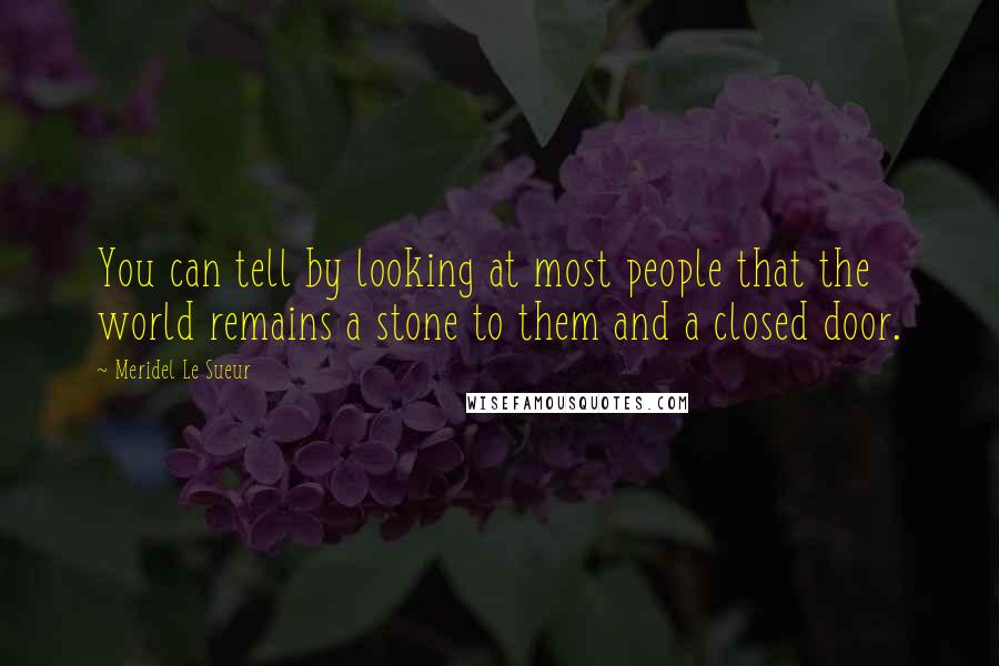 Meridel Le Sueur Quotes: You can tell by looking at most people that the world remains a stone to them and a closed door.