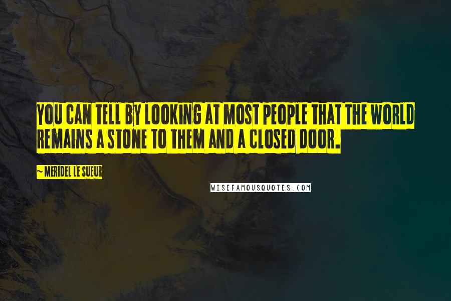 Meridel Le Sueur Quotes: You can tell by looking at most people that the world remains a stone to them and a closed door.