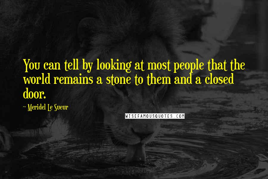 Meridel Le Sueur Quotes: You can tell by looking at most people that the world remains a stone to them and a closed door.