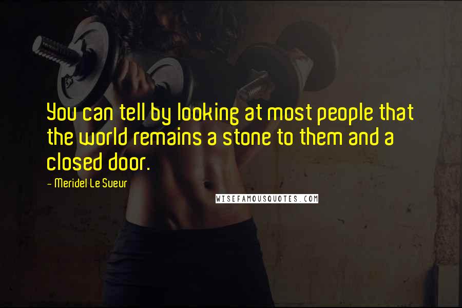 Meridel Le Sueur Quotes: You can tell by looking at most people that the world remains a stone to them and a closed door.