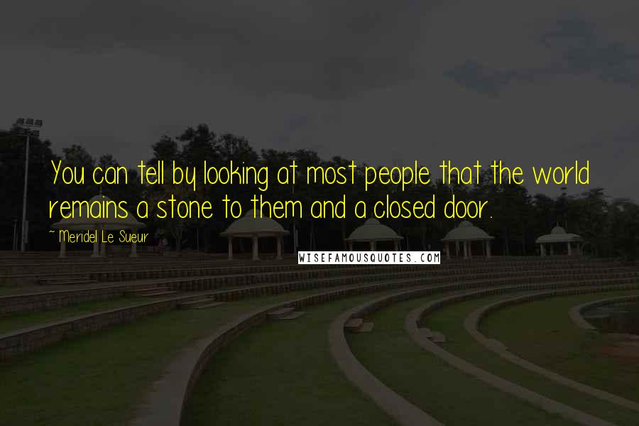 Meridel Le Sueur Quotes: You can tell by looking at most people that the world remains a stone to them and a closed door.
