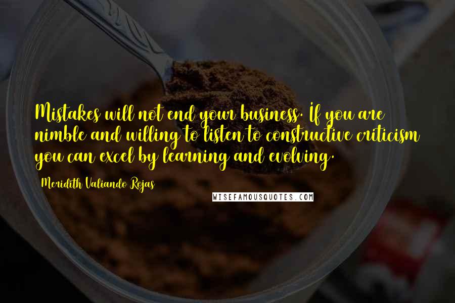 Meridith Valiando Rojas Quotes: Mistakes will not end your business. If you are nimble and willing to listen to constructive criticism you can excel by learning and evolving.