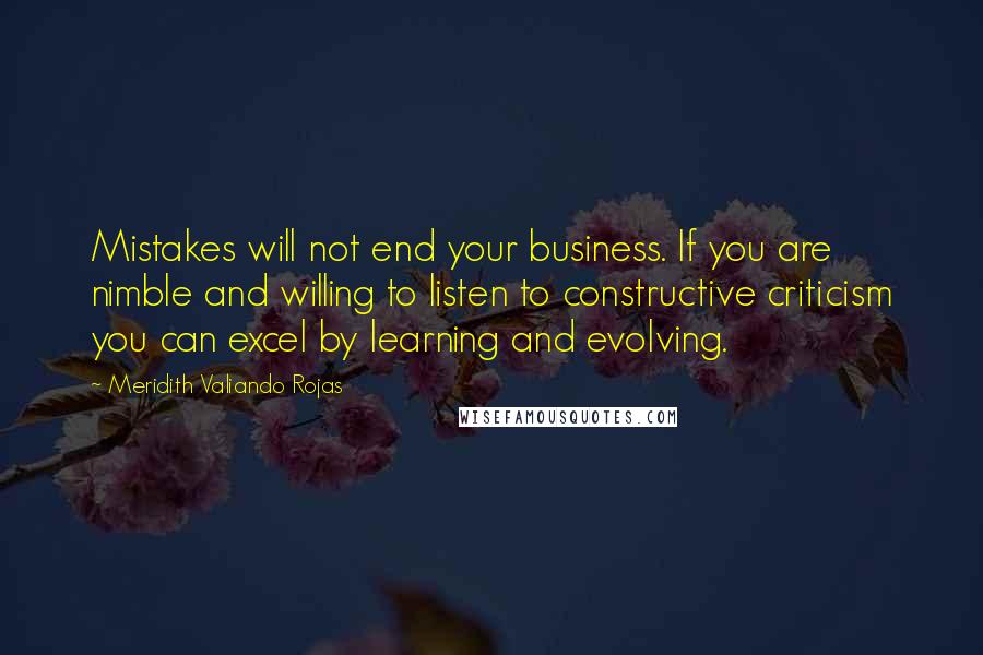 Meridith Valiando Rojas Quotes: Mistakes will not end your business. If you are nimble and willing to listen to constructive criticism you can excel by learning and evolving.