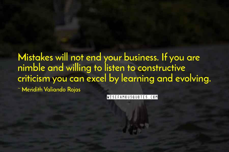 Meridith Valiando Rojas Quotes: Mistakes will not end your business. If you are nimble and willing to listen to constructive criticism you can excel by learning and evolving.