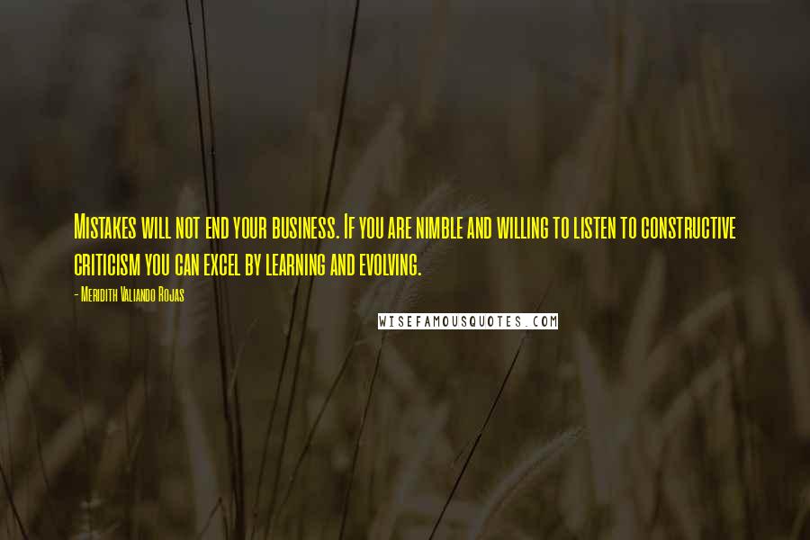 Meridith Valiando Rojas Quotes: Mistakes will not end your business. If you are nimble and willing to listen to constructive criticism you can excel by learning and evolving.