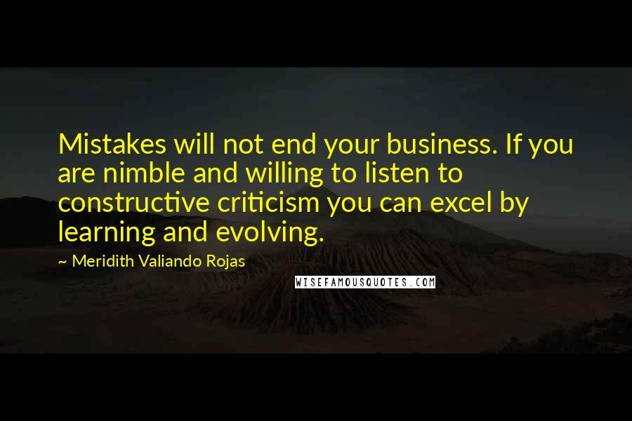 Meridith Valiando Rojas Quotes: Mistakes will not end your business. If you are nimble and willing to listen to constructive criticism you can excel by learning and evolving.