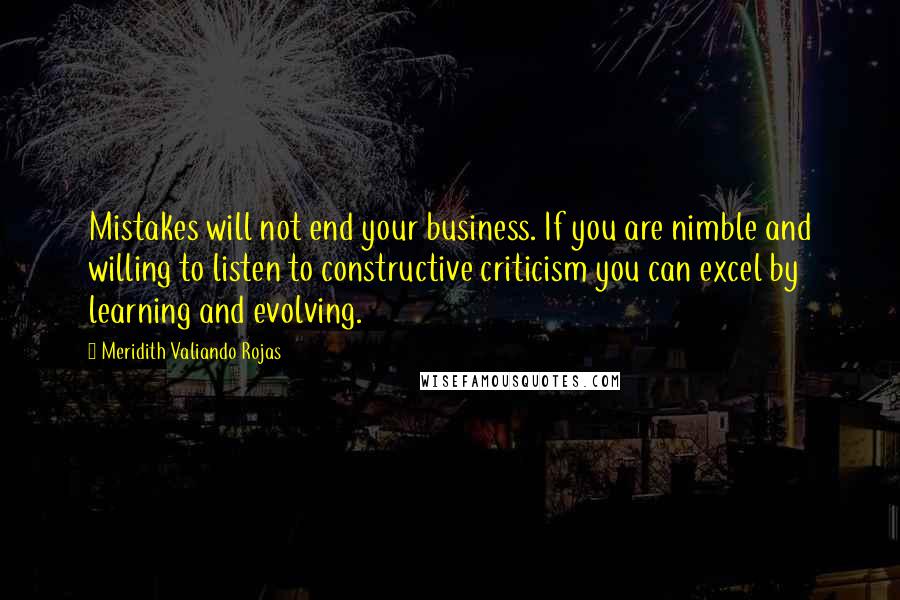 Meridith Valiando Rojas Quotes: Mistakes will not end your business. If you are nimble and willing to listen to constructive criticism you can excel by learning and evolving.