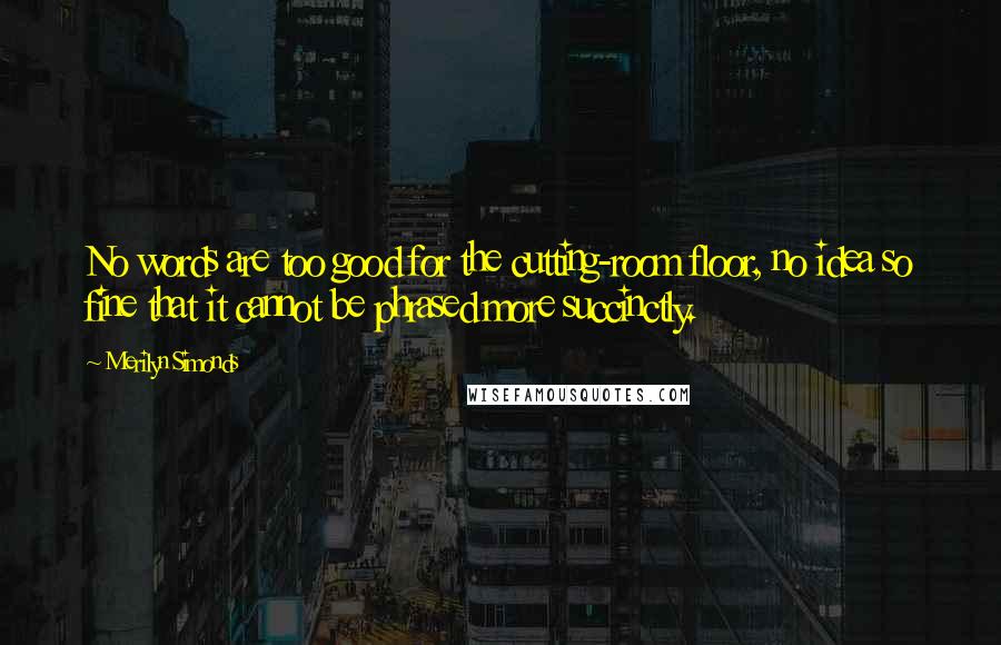 Merilyn Simonds Quotes: No words are too good for the cutting-room floor, no idea so fine that it cannot be phrased more succinctly.
