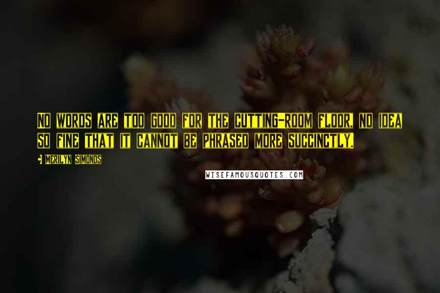 Merilyn Simonds Quotes: No words are too good for the cutting-room floor, no idea so fine that it cannot be phrased more succinctly.