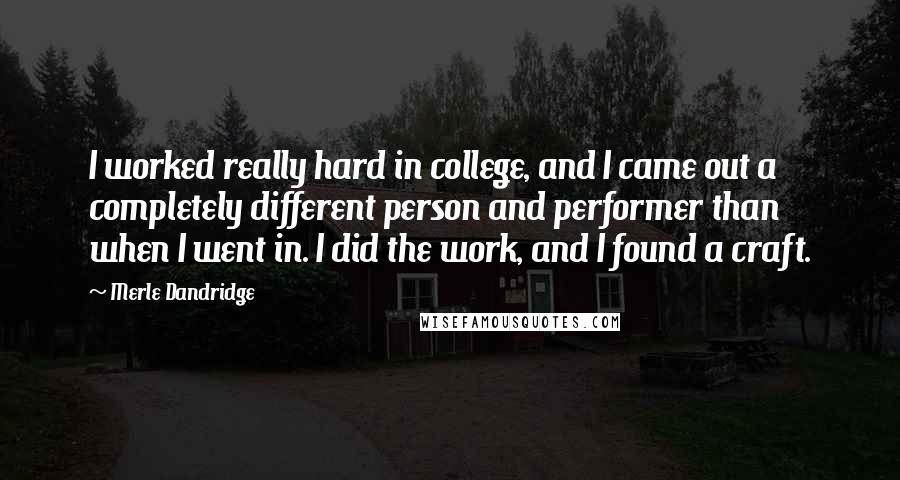 Merle Dandridge Quotes: I worked really hard in college, and I came out a completely different person and performer than when I went in. I did the work, and I found a craft.