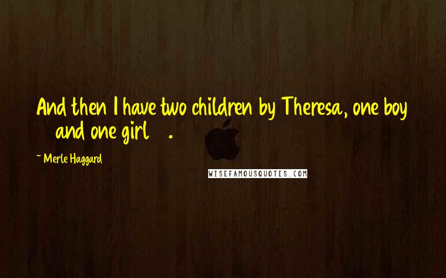 Merle Haggard Quotes: And then I have two children by Theresa, one boy 10 and one girl 13.