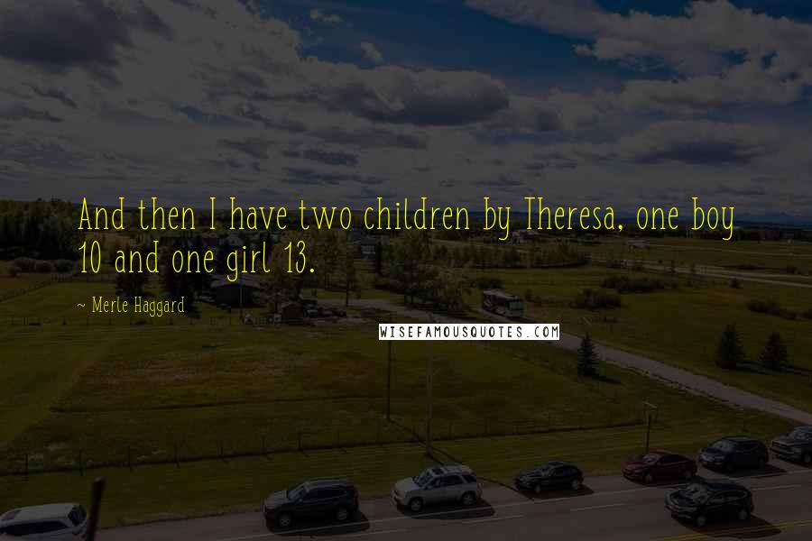 Merle Haggard Quotes: And then I have two children by Theresa, one boy 10 and one girl 13.