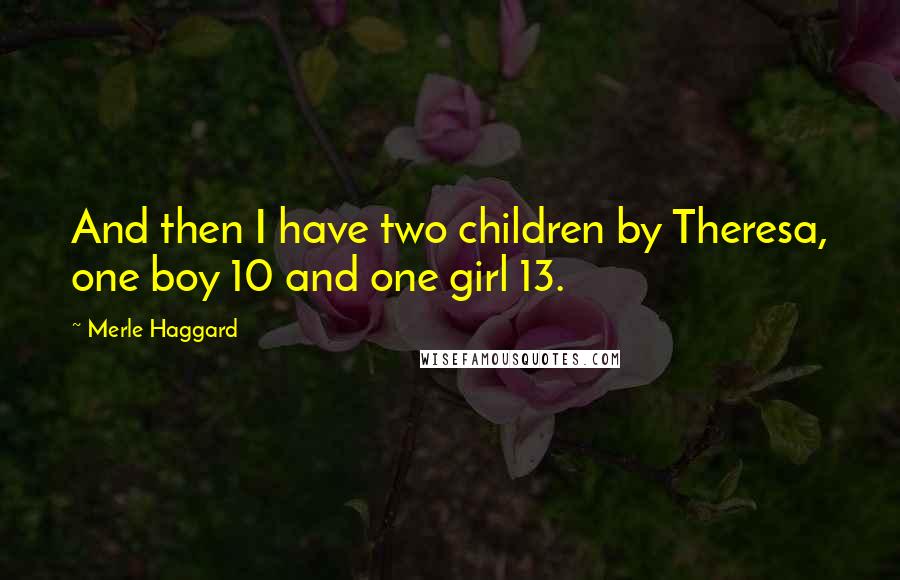 Merle Haggard Quotes: And then I have two children by Theresa, one boy 10 and one girl 13.