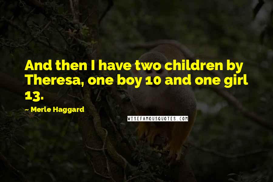 Merle Haggard Quotes: And then I have two children by Theresa, one boy 10 and one girl 13.