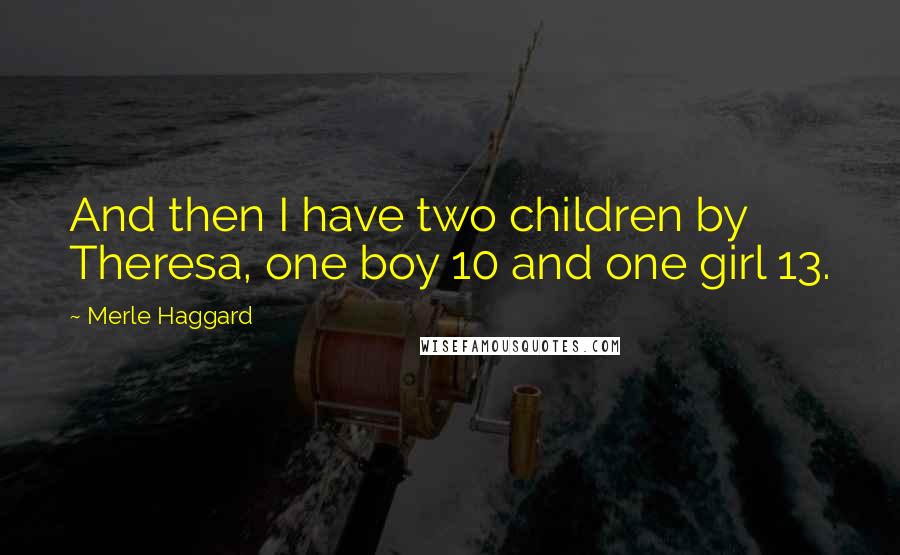 Merle Haggard Quotes: And then I have two children by Theresa, one boy 10 and one girl 13.