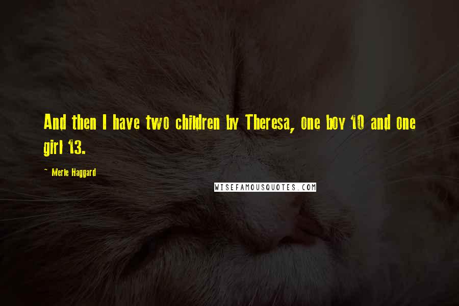 Merle Haggard Quotes: And then I have two children by Theresa, one boy 10 and one girl 13.