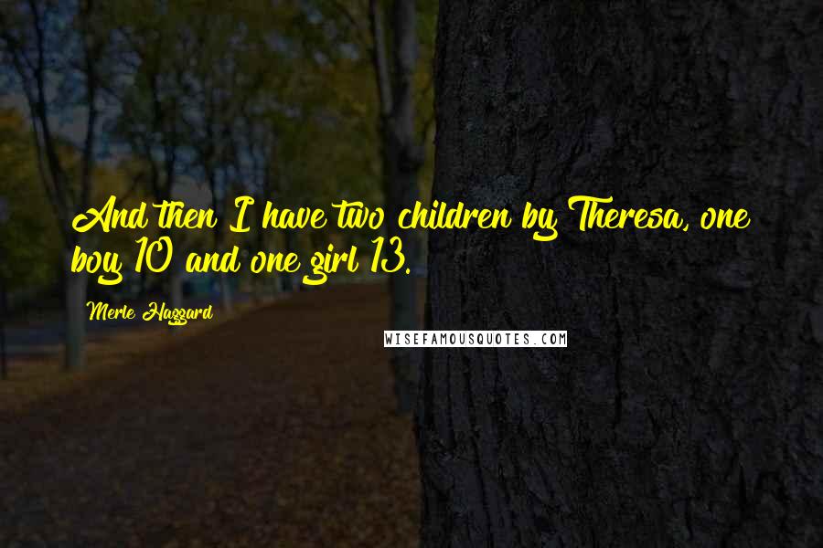 Merle Haggard Quotes: And then I have two children by Theresa, one boy 10 and one girl 13.