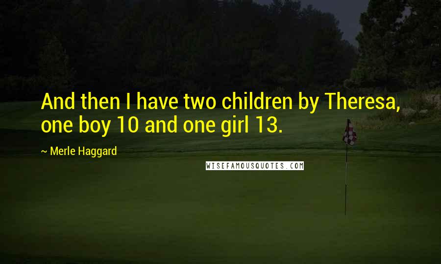 Merle Haggard Quotes: And then I have two children by Theresa, one boy 10 and one girl 13.