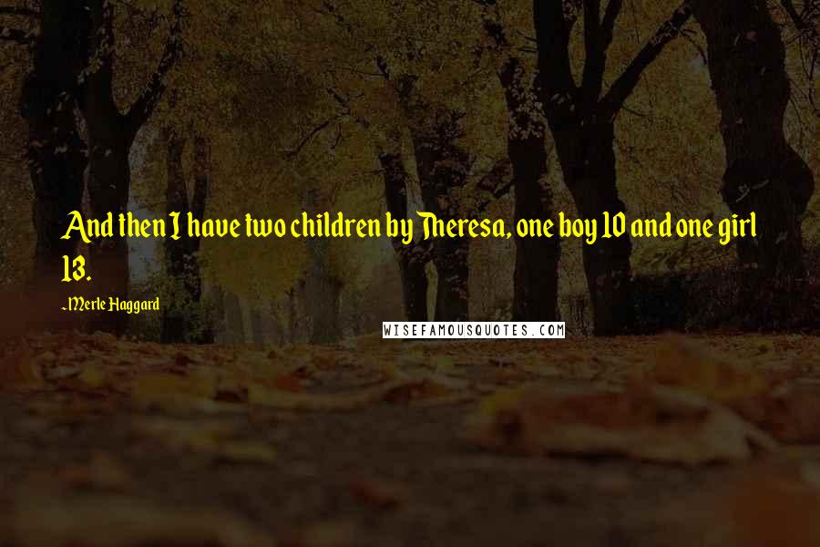 Merle Haggard Quotes: And then I have two children by Theresa, one boy 10 and one girl 13.