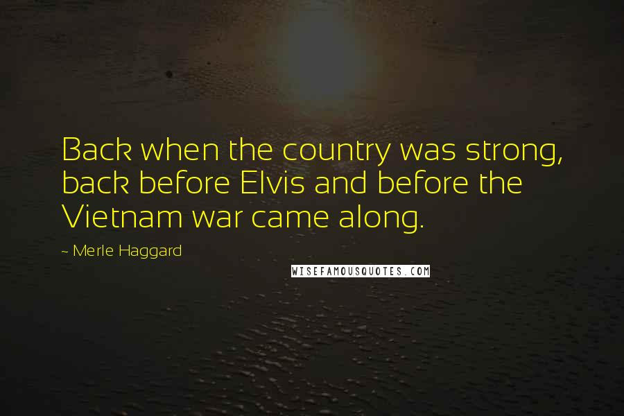 Merle Haggard Quotes: Back when the country was strong, back before Elvis and before the Vietnam war came along.