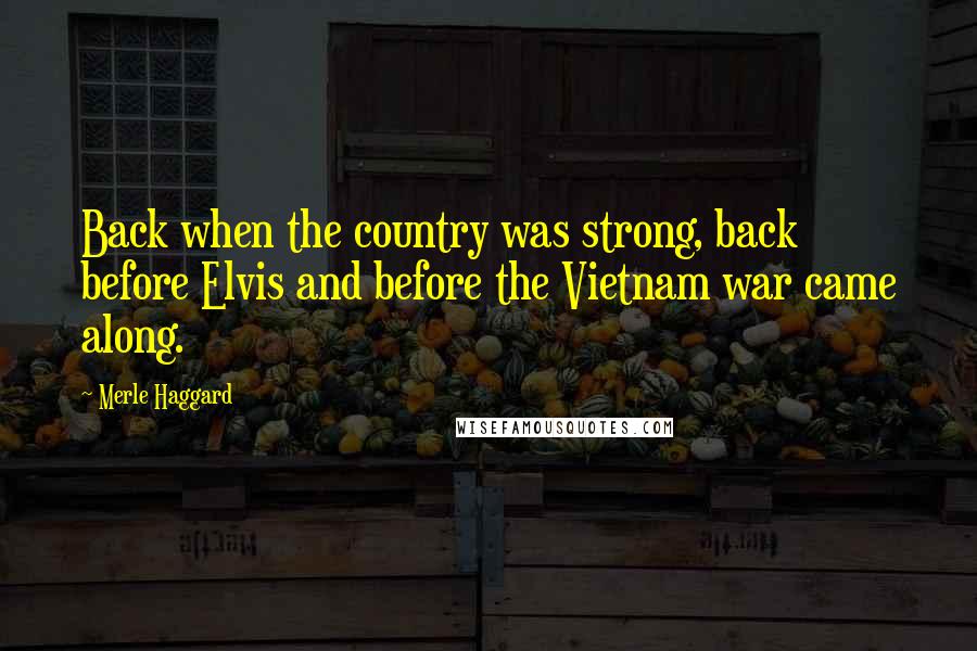 Merle Haggard Quotes: Back when the country was strong, back before Elvis and before the Vietnam war came along.