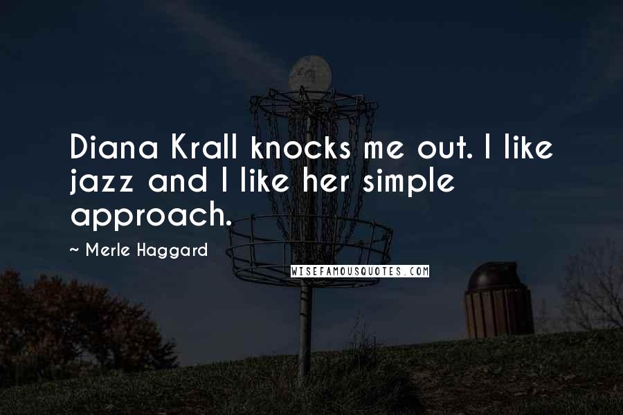 Merle Haggard Quotes: Diana Krall knocks me out. I like jazz and I like her simple approach.