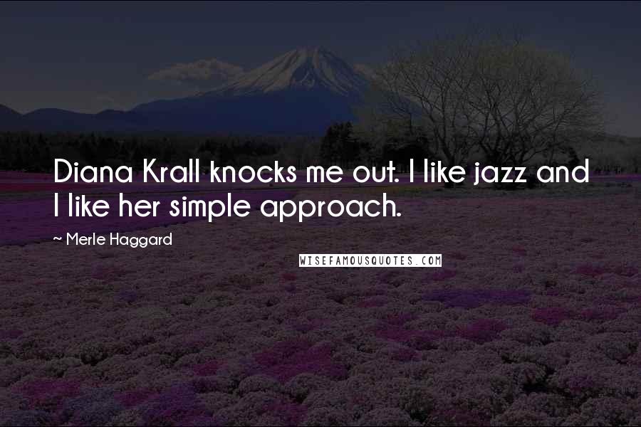 Merle Haggard Quotes: Diana Krall knocks me out. I like jazz and I like her simple approach.