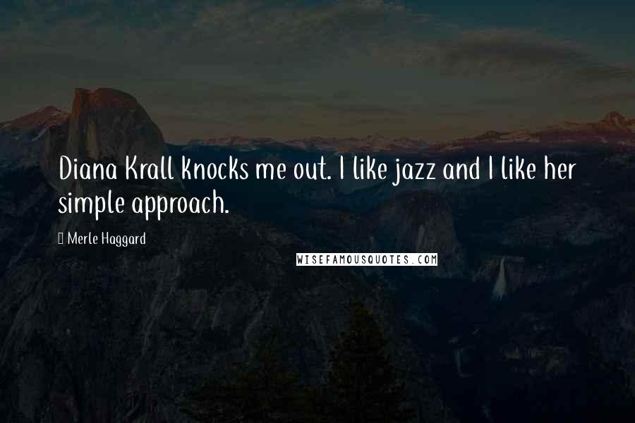 Merle Haggard Quotes: Diana Krall knocks me out. I like jazz and I like her simple approach.