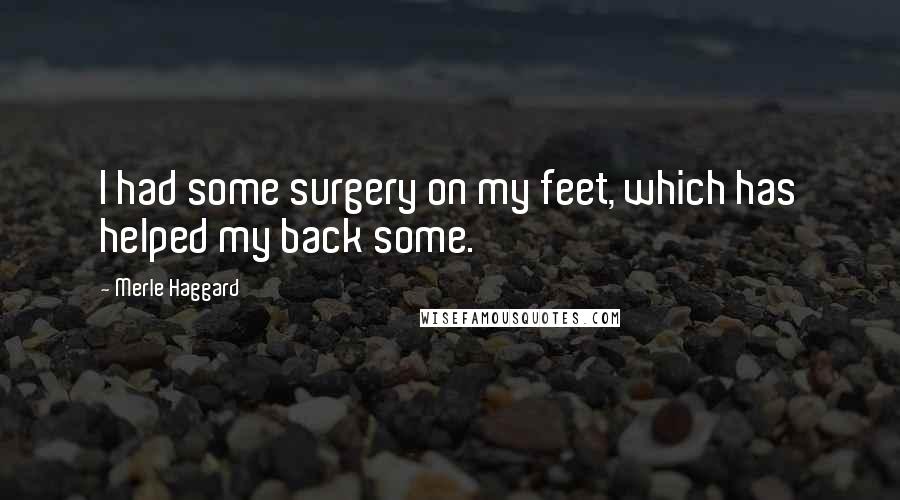 Merle Haggard Quotes: I had some surgery on my feet, which has helped my back some.