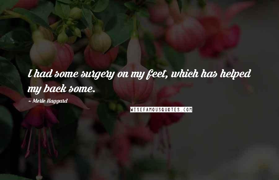 Merle Haggard Quotes: I had some surgery on my feet, which has helped my back some.