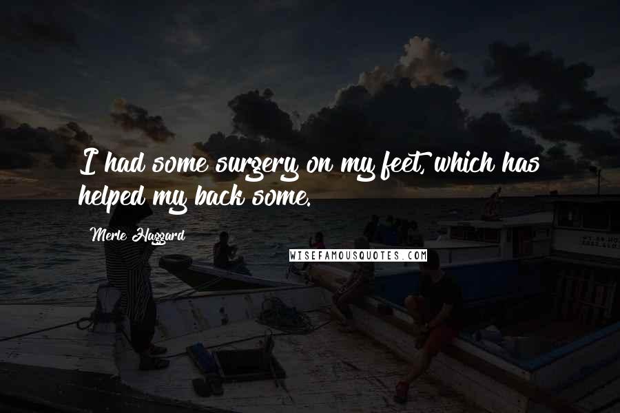 Merle Haggard Quotes: I had some surgery on my feet, which has helped my back some.