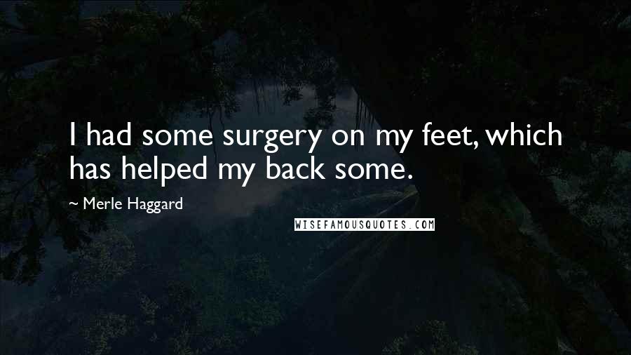 Merle Haggard Quotes: I had some surgery on my feet, which has helped my back some.