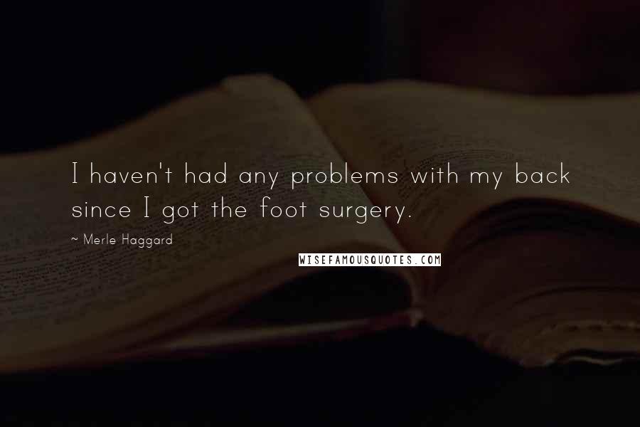 Merle Haggard Quotes: I haven't had any problems with my back since I got the foot surgery.