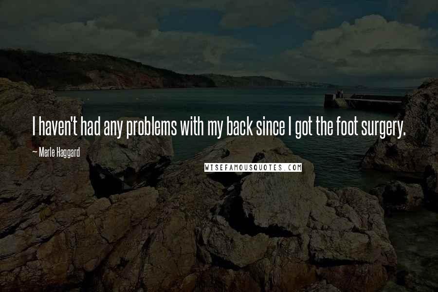 Merle Haggard Quotes: I haven't had any problems with my back since I got the foot surgery.