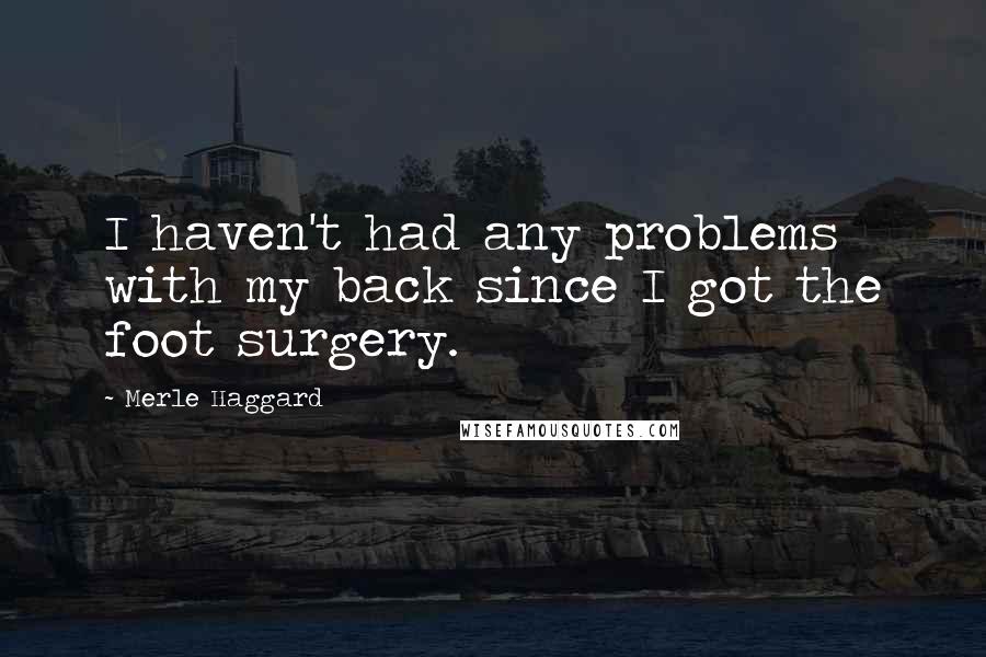 Merle Haggard Quotes: I haven't had any problems with my back since I got the foot surgery.
