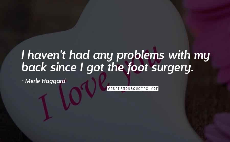 Merle Haggard Quotes: I haven't had any problems with my back since I got the foot surgery.