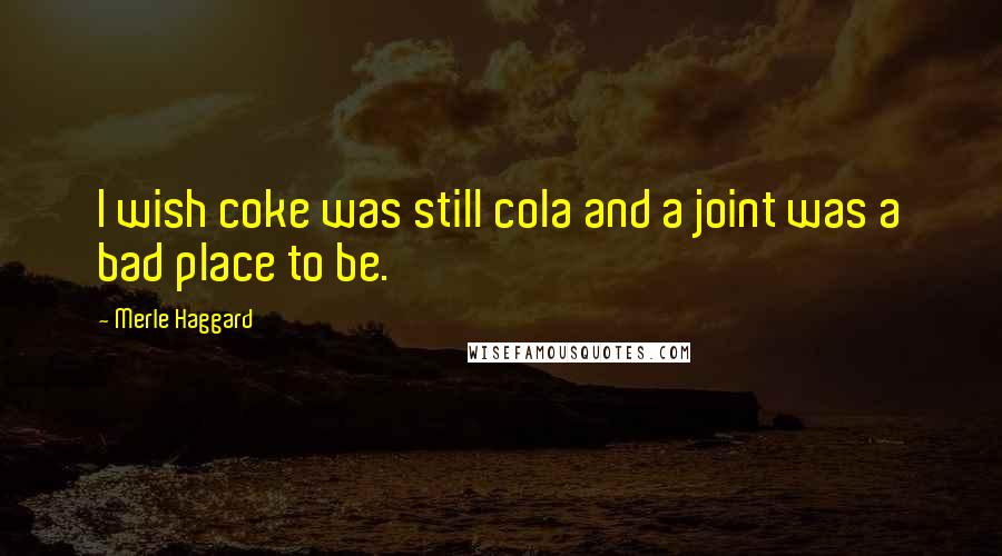 Merle Haggard Quotes: I wish coke was still cola and a joint was a bad place to be.