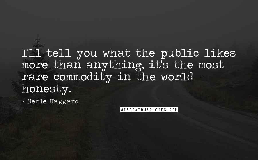 Merle Haggard Quotes: I'll tell you what the public likes more than anything, it's the most rare commodity in the world - honesty.